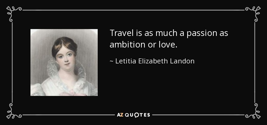 Travel is as much a passion as ambition or love. - Letitia Elizabeth Landon