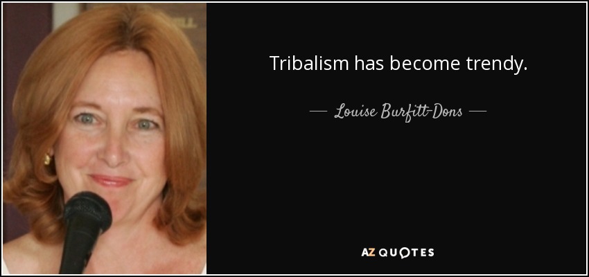 Tribalism has become trendy. - Louise Burfitt-Dons