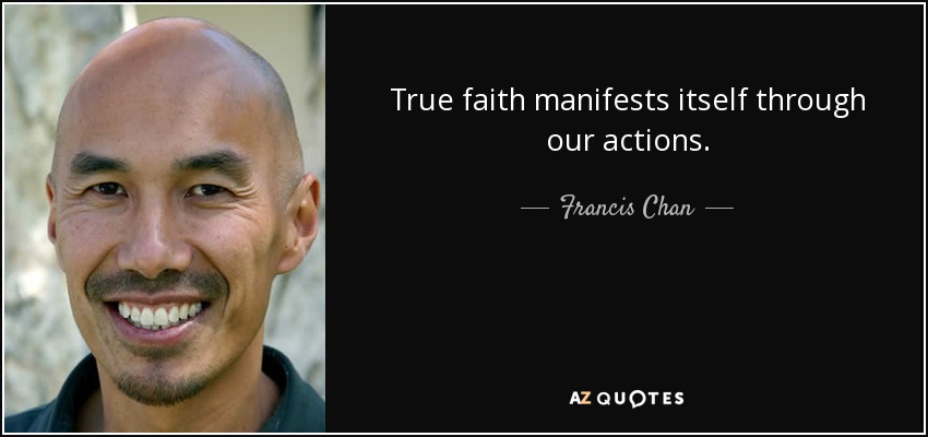 True faith manifests itself through our actions. - Francis Chan