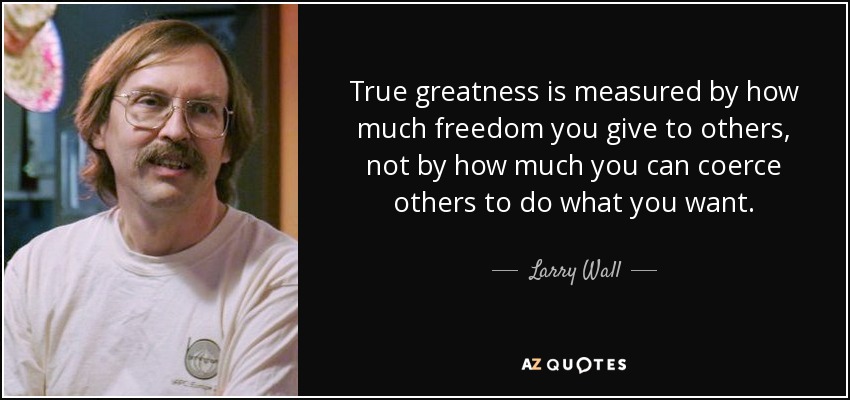 La verdadera grandeza se mide por cuánta libertad das a los demás, no por cuánto puedes coaccionar a los demás para que hagan lo que tú quieres. - Larry Wall