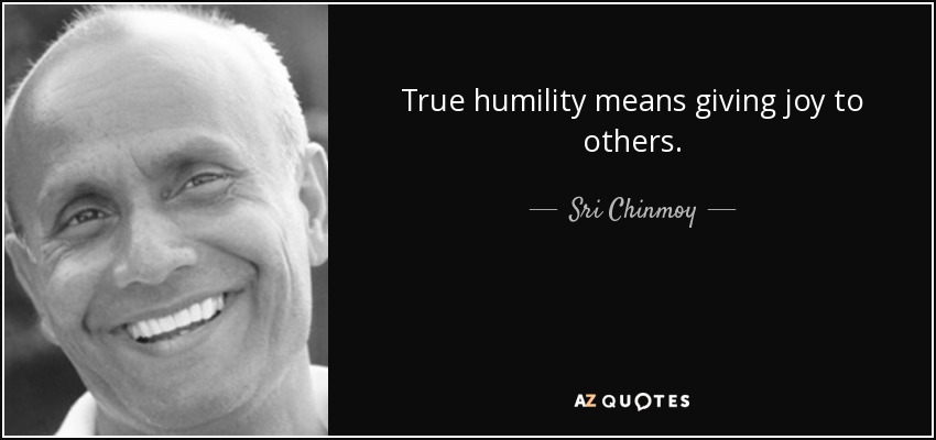 True humility means giving joy to others. - Sri Chinmoy