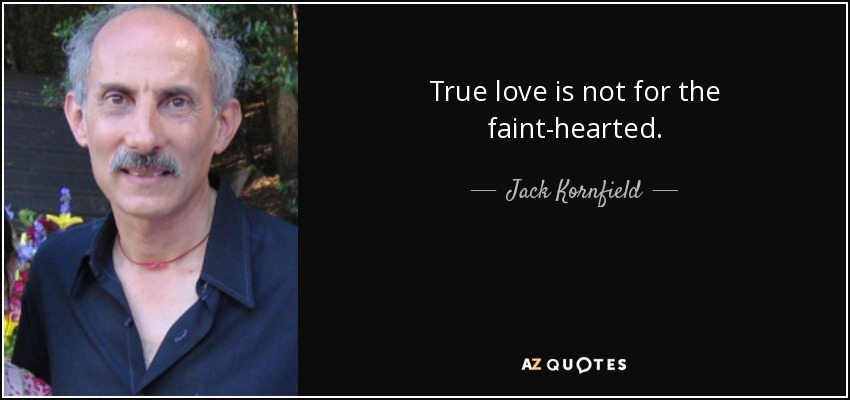 True love is not for the faint-hearted. - Jack Kornfield