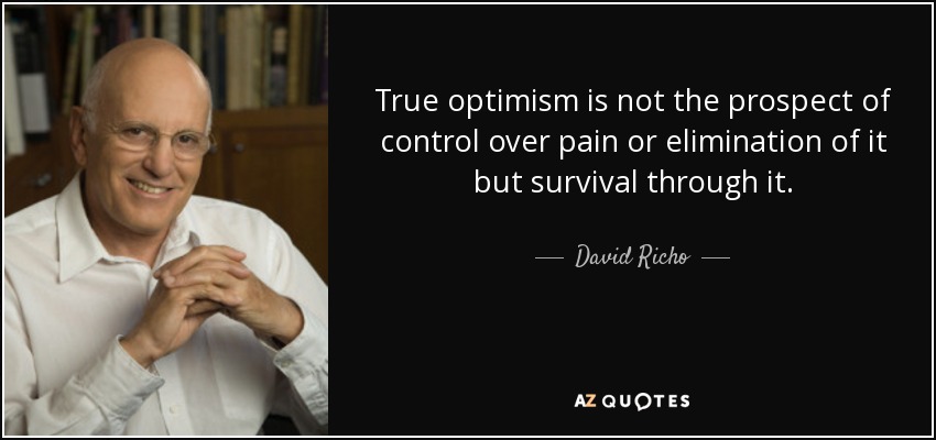 True optimism is not the prospect of control over pain or elimination of it but survival through it. - David Richo