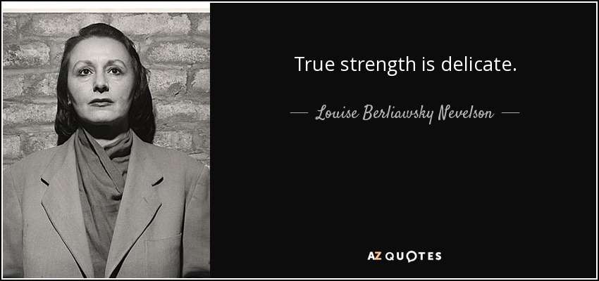 La verdadera fuerza es delicada. - Louise Berliawsky Nevelson