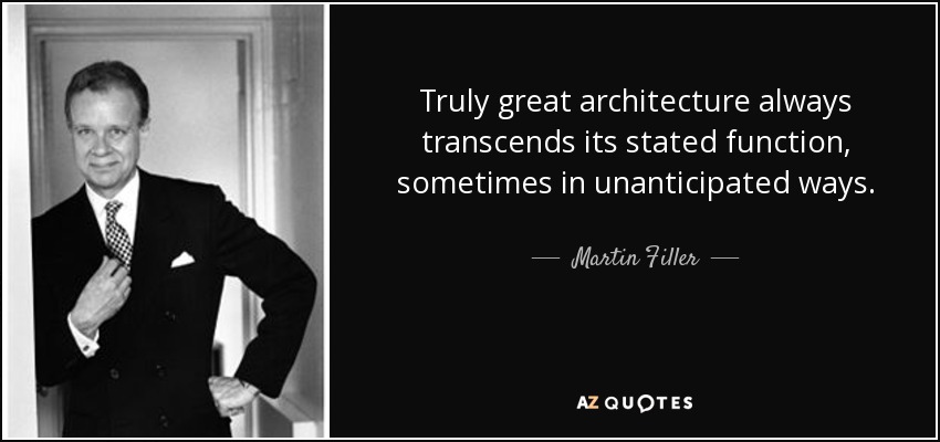 Truly great architecture always transcends its stated function, sometimes in unanticipated ways. - Martin Filler