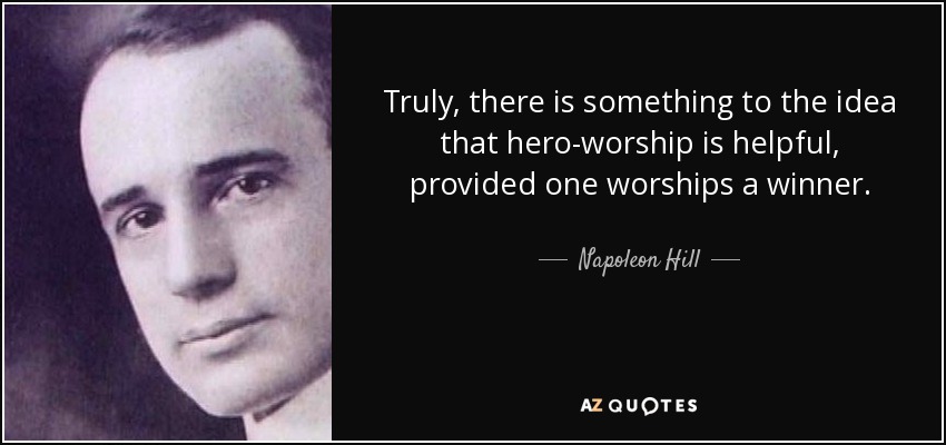 Truly, there is something to the idea that hero-worship is helpful, provided one worships a winner. - Napoleon Hill