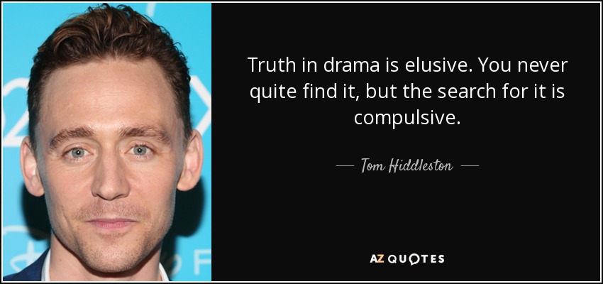 La verdad en el drama es escurridiza. Nunca se encuentra del todo, pero su búsqueda es compulsiva. - Tom Hiddleston