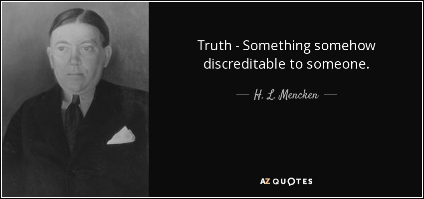 Truth - Something somehow discreditable to someone. - H. L. Mencken