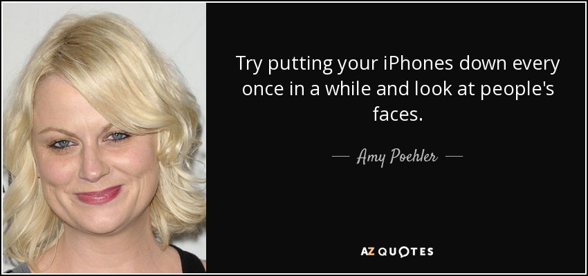 Intentad dejar vuestros iPhones de vez en cuando y mirad a la cara a la gente. - Amy Poehler