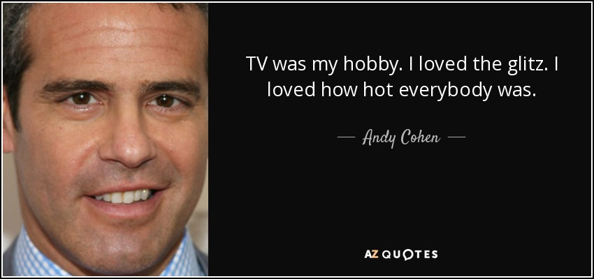 La televisión era mi hobby. Me encantaba la ostentación. Me encantaba lo bueno que estaba todo el mundo. - Andy Cohen