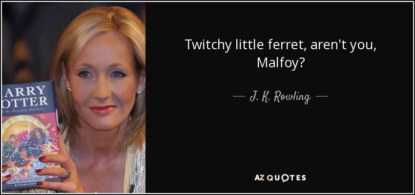 Twitchy little ferret, aren't you, Malfoy? - J. K. Rowling