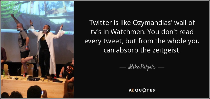 Twitter es como el muro de televisión de Ozymandias en Watchmen. No lees todos los tweets, pero del conjunto puedes absorber el zeitgeist. - Mike Pohjola