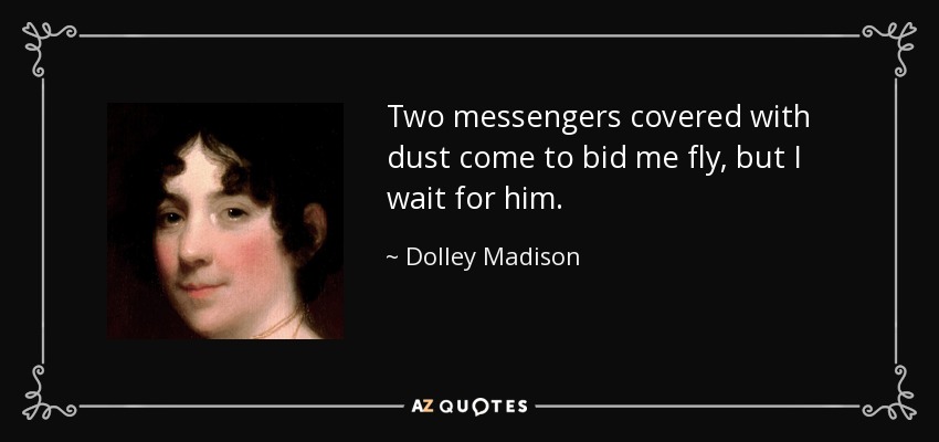 Dos mensajeros cubiertos de polvo vienen a decirme que vuele, pero yo le espero. - Dolley Madison