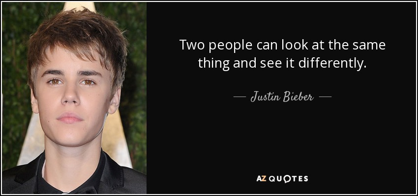 Two people can look at the same thing and see it differently. - Justin Bieber