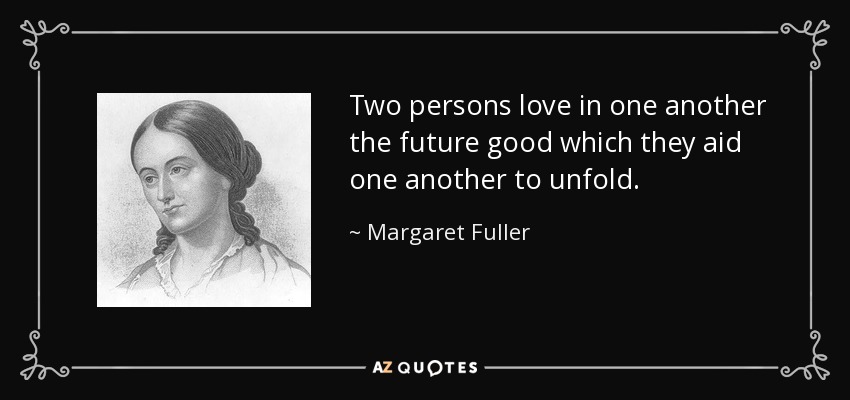 Dos personas aman la una en la otra el bien futuro que se ayudan mutuamente a desplegar. - Margaret Fuller