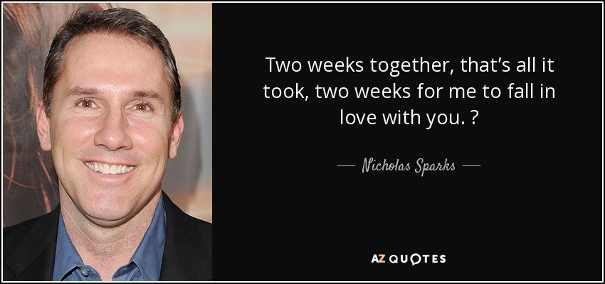 Dos semanas juntos, eso es todo lo que hizo falta, dos semanas para que me enamorara de ti. ♥ - Nicholas Sparks