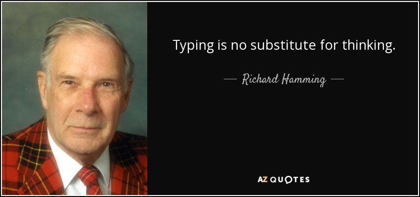 Typing is no substitute for thinking. - Richard Hamming