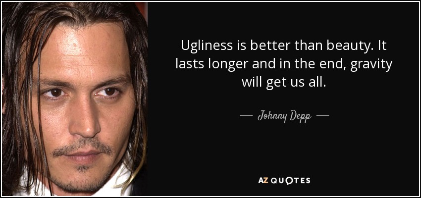 Ugliness is better than beauty. It lasts longer and in the end, gravity will get us all. - Johnny Depp