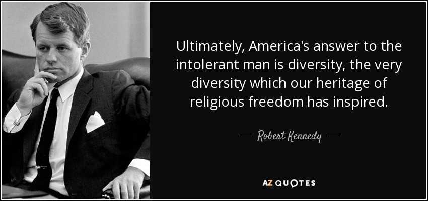 En última instancia, la respuesta de Estados Unidos al hombre intolerante es la diversidad, la misma diversidad que ha inspirado nuestra herencia de libertad religiosa. - Robert Kennedy