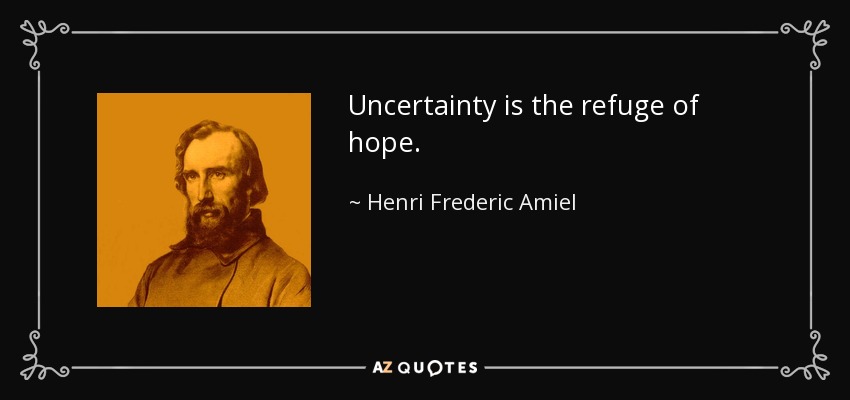 Uncertainty is the refuge of hope. - Henri Frederic Amiel