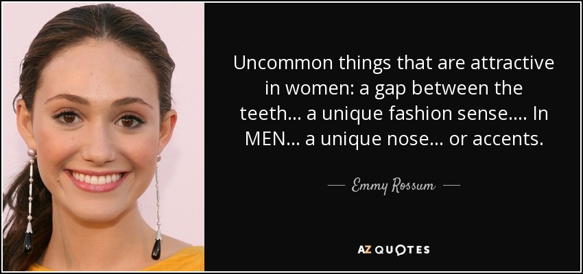 Cosas poco comunes que resultan atractivas en las mujeres: un hueco entre los dientes... un sentido de la moda único.... En los HOMBRES... una nariz única... o acentos. - Emmy Rossum