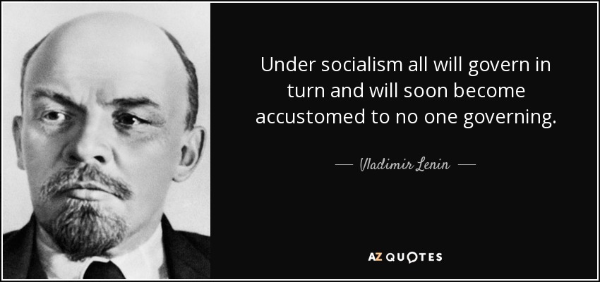 Under socialism all will govern in turn and will soon become accustomed to no one governing. - Vladimir Lenin