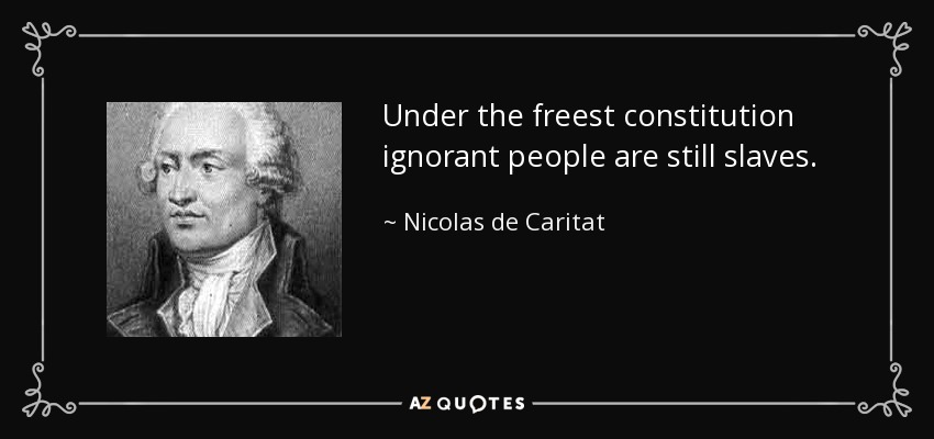Under the freest constitution ignorant people are still slaves. - Nicolas de Caritat, marquis de Condorcet
