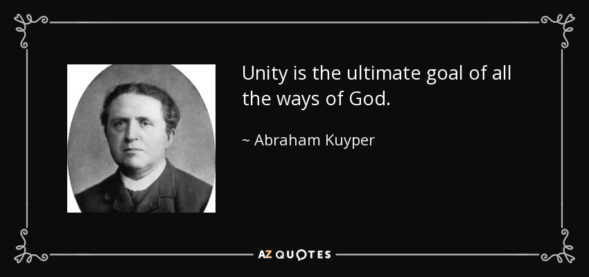 Unity is the ultimate goal of all the ways of God. - Abraham Kuyper