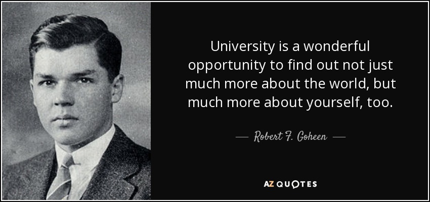 University is a wonderful opportunity to find out not just much more about the world, but much more about yourself, too. - Robert F. Goheen