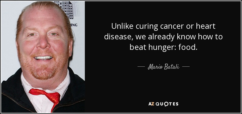Unlike curing cancer or heart disease, we already know how to beat hunger: food. - Mario Batali