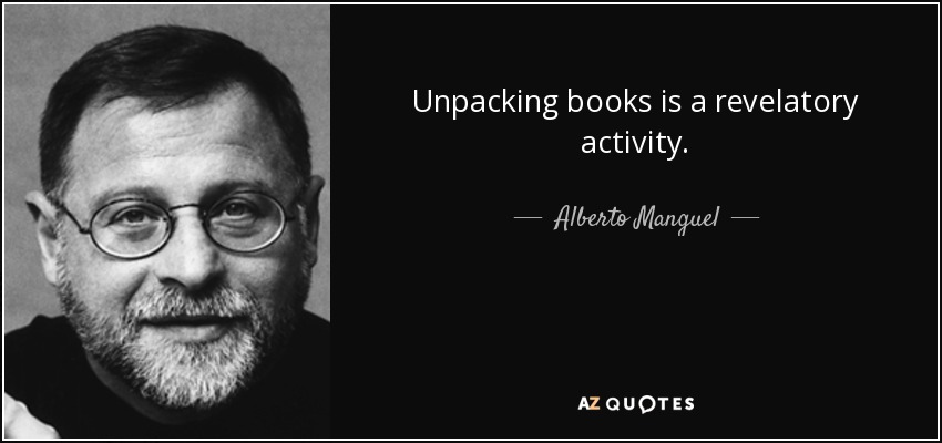 Unpacking books is a revelatory activity. - Alberto Manguel