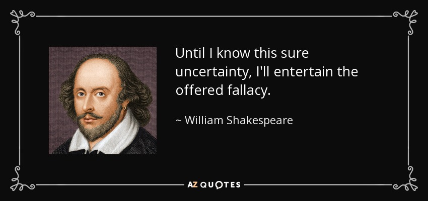 Hasta que no conozca esta incertidumbre segura, me entretendré con la falacia ofrecida. - William Shakespeare