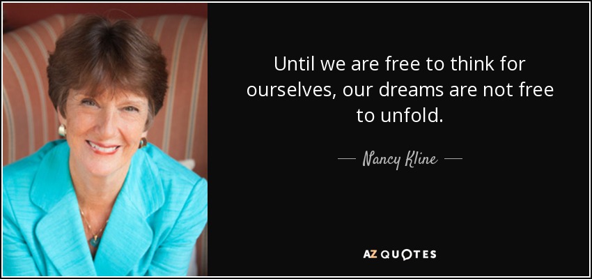 Until we are free to think for ourselves, our dreams are not free to unfold. - Nancy Kline