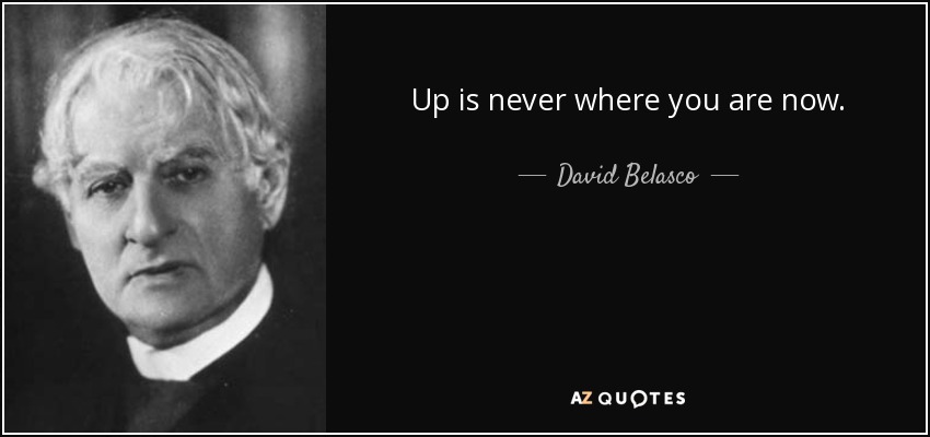 Up is never where you are now. - David Belasco