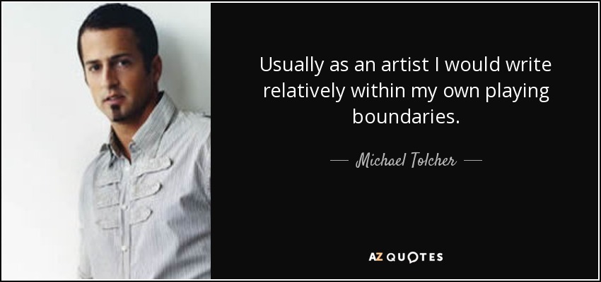 Como artista, suelo escribir relativamente dentro de los límites de mi interpretación. - Michael Tolcher