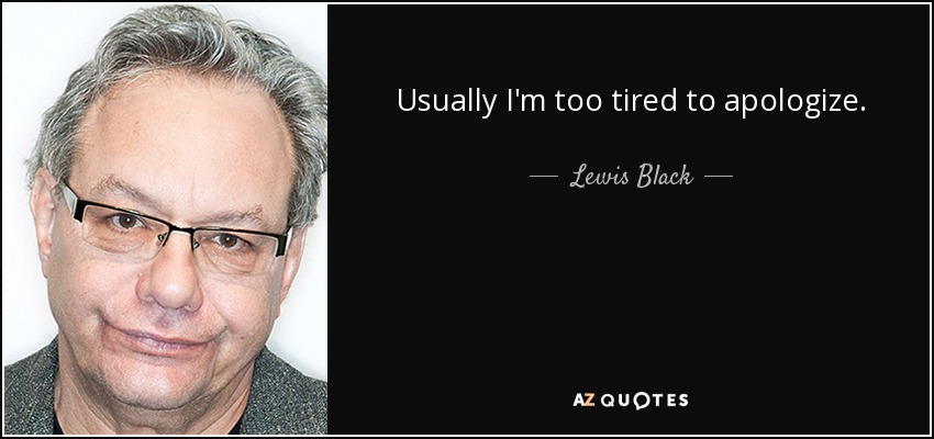 Usually I'm too tired to apologize. - Lewis Black