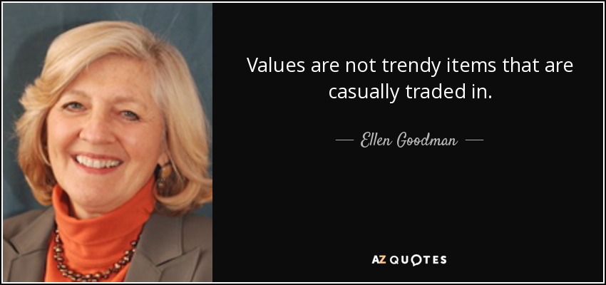 Values are not trendy items that are casually traded in. - Ellen Goodman