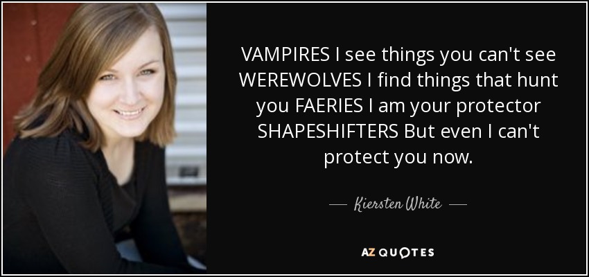 VAMPIRES I see things you can't see WEREWOLVES I find things that hunt you FAERIES I am your protector SHAPESHIFTERS But even I can't protect you now. - Kiersten White