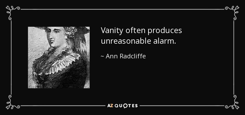 Vanity often produces unreasonable alarm. - Ann Radcliffe