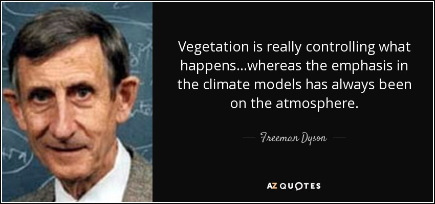 Vegetation is really controlling what happens...whereas the emphasis in the climate models has always been on the atmosphere. - Freeman Dyson