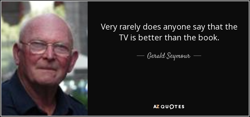 Rara vez alguien dice que la televisión es mejor que el libro. - Gerald Seymour