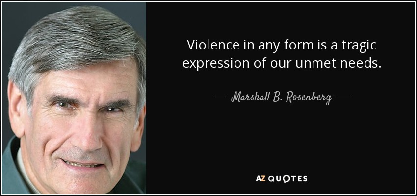 Violence in any form is a tragic expression of our unmet needs. - Marshall B. Rosenberg