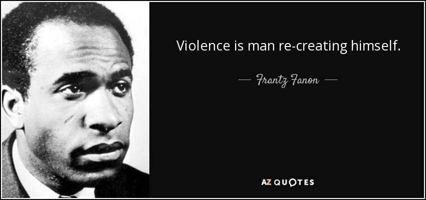 La violencia es el hombre recreándose a sí mismo. - Frantz Fanon