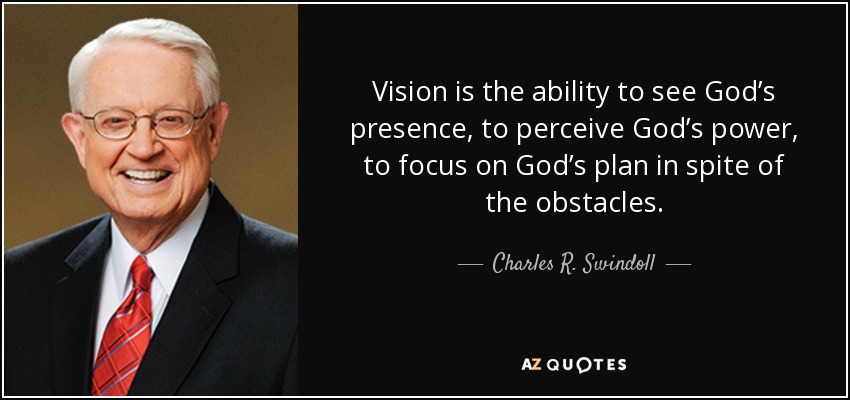 La visión es la capacidad de ver la presencia de Dios, de percibir el poder de Dios, de centrarse en el plan de Dios a pesar de los obstáculos. - Charles R. Swindoll