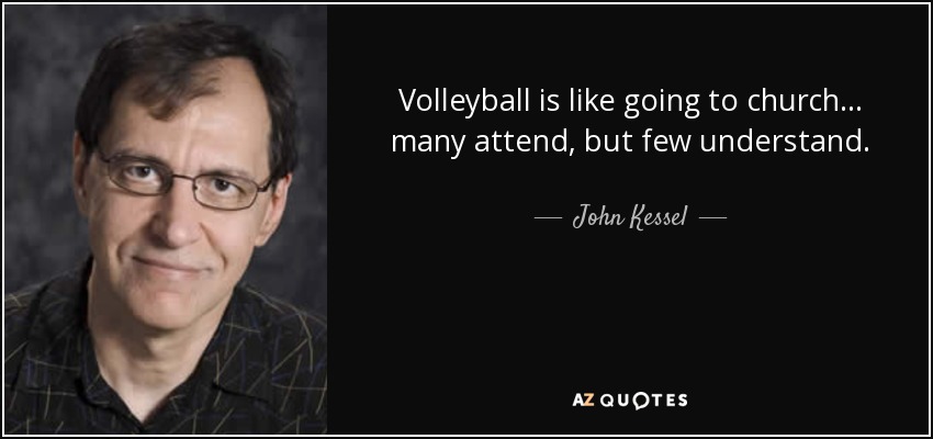 El voleibol es como ir a la iglesia... muchos asisten, pero pocos lo entienden. - John Kessel