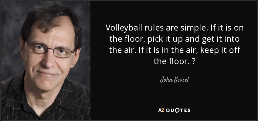 Las reglas del voleibol son sencillas. Si está en el suelo, recógelo y ponlo en el aire. Si está en el aire, mantenlo alejado del suelo. - John Kessel