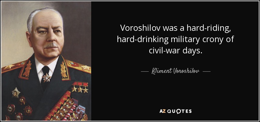 Voroshilov was a hard-riding, hard-drinking military crony of civil-war days. - Kliment Voroshilov