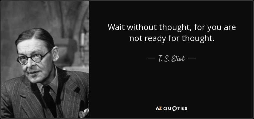 Espera sin pensar, porque no estás preparado para el pensamiento. - T. S. Eliot