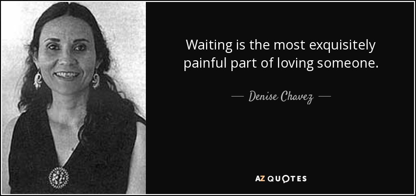 Waiting is the most exquisitely painful part of loving someone. - Denise Chavez