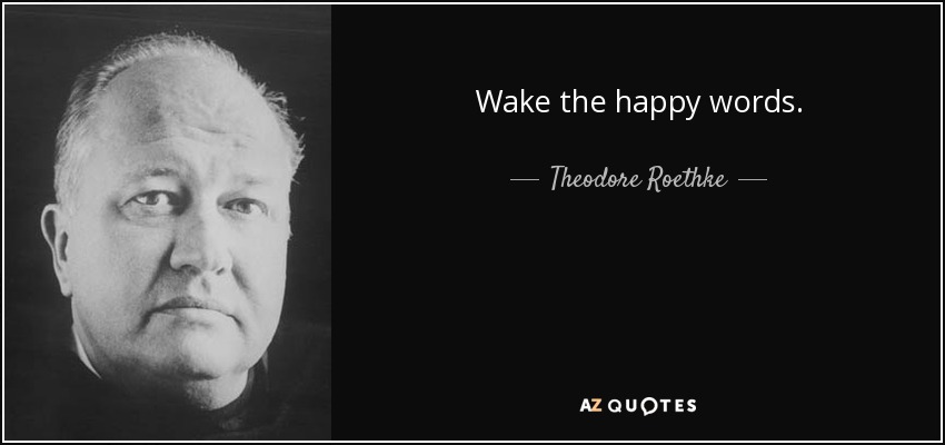 Wake the happy words. - Theodore Roethke